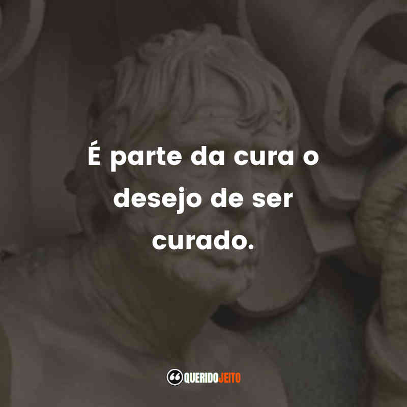 "É parte da cura o desejo de ser curado." 