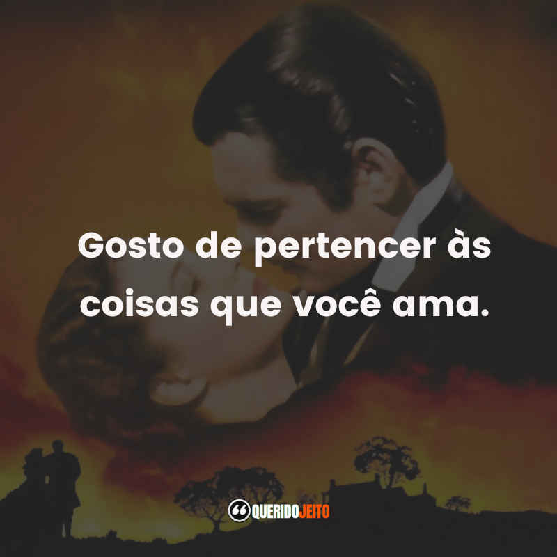 Frases do Filme E o Vento Levou: Gosto de pertencer às coisas que você ama.