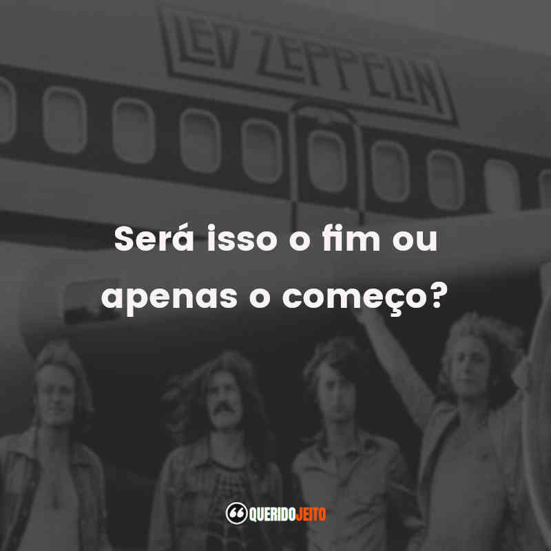 Mensagens Led Zeppelin frases: Será isso o fim ou apenas o começo?