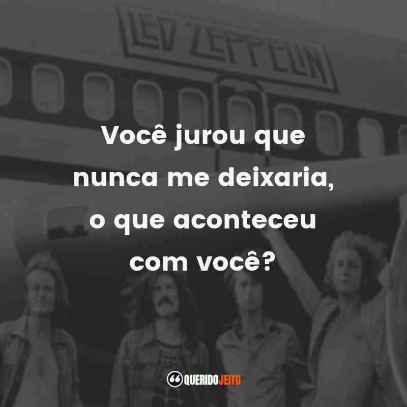 Frases reflexivas de Led Zeppelin: Você jurou que nunca me deixaria, o que aconteceu com você?