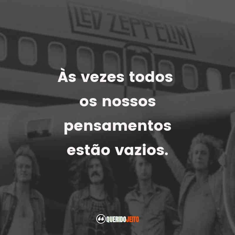 Frases de Led Zeppelin: Às vezes todos os nossos pensamentos estão vazios.