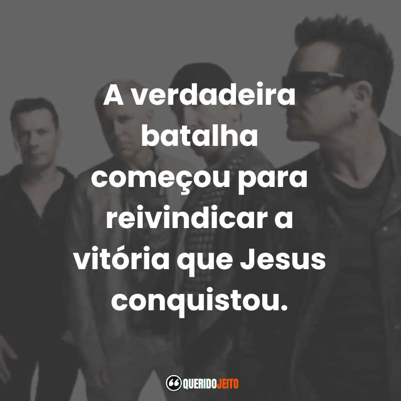 Frases de U2: A verdadeira batalha começou para reivindicar a vitória que Jesus conquistou.