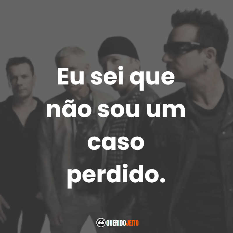 Mensagens U2 frases: Eu sei que não sou um caso perdido.