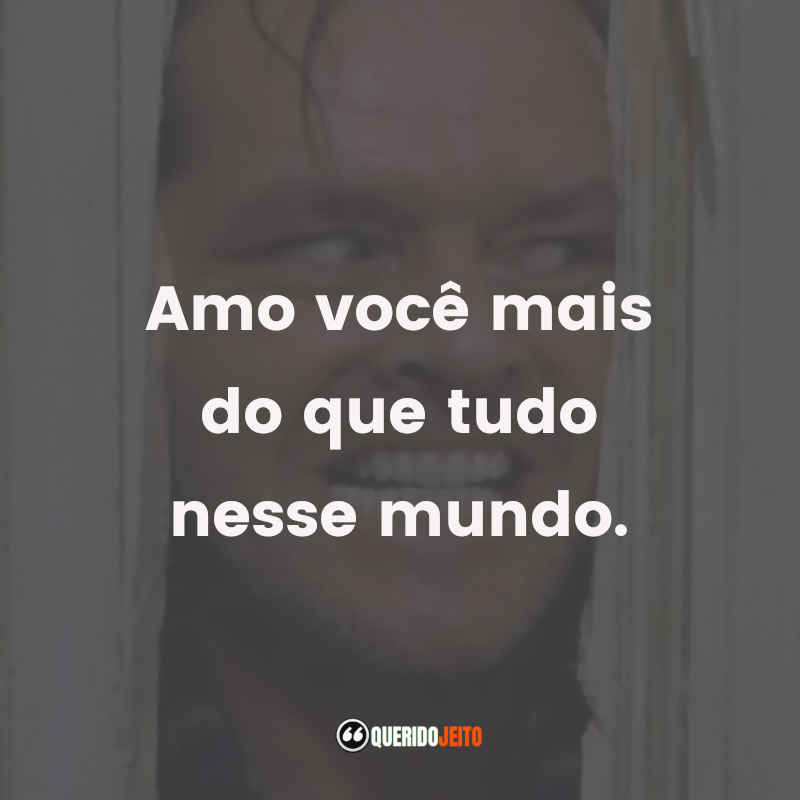 Amo você mais do que tudo nesse mundo.