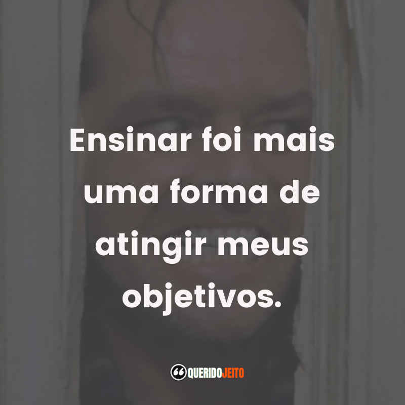 Frases do Filme O Iluminado: Ensinar foi mais uma forma de atingir meus objetivos.