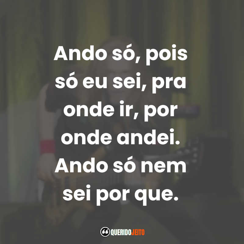 Frases dos Engenheiros do Hawaii: Ando só, pois só eu sei, pra onde ir, por onde andei. Ando só nem sei por que.