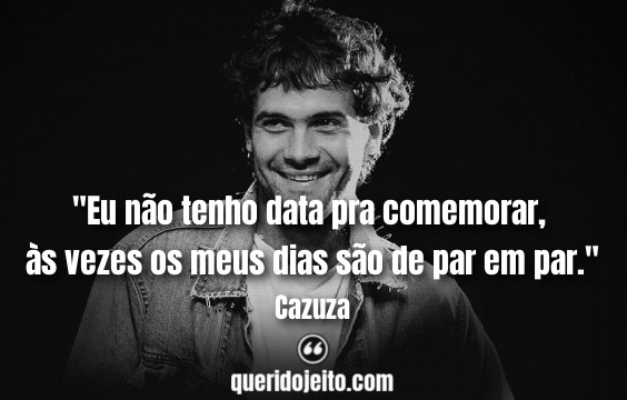 "Eu não tenho data pra comemorar, às vezes os meus dias são de par em par."