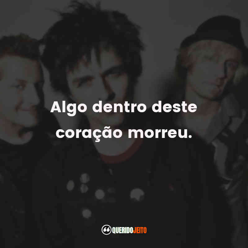 "Algo dentro deste coração morreu." Green Day Frases
