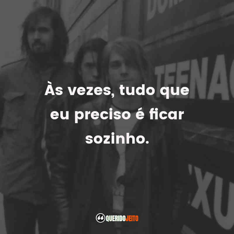 Frases da Banda Nirvana: Às vezes, tudo que eu preciso é ficar sozinho.