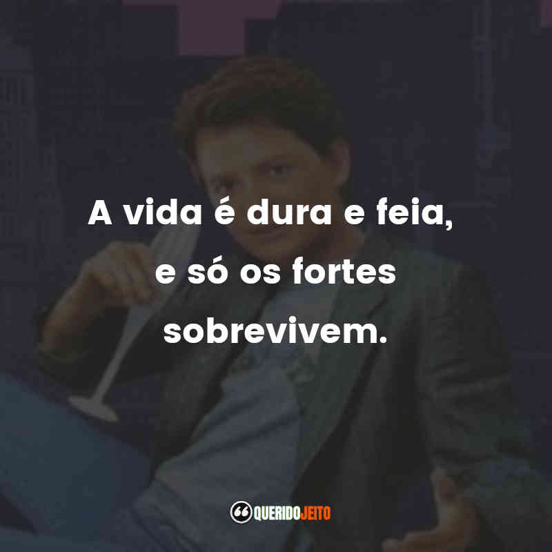 "A vida é dura e feia, e só os fortes sobrevivem." Frases do Filme O Segredo do Meu Sucesso