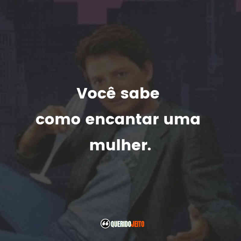 "Você sabe como encantar uma mulher."