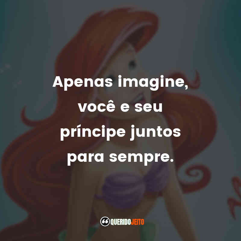 Frases do Filme A Pequena Sereia: Apenas imagine, você e seu príncipe juntos para sempre.