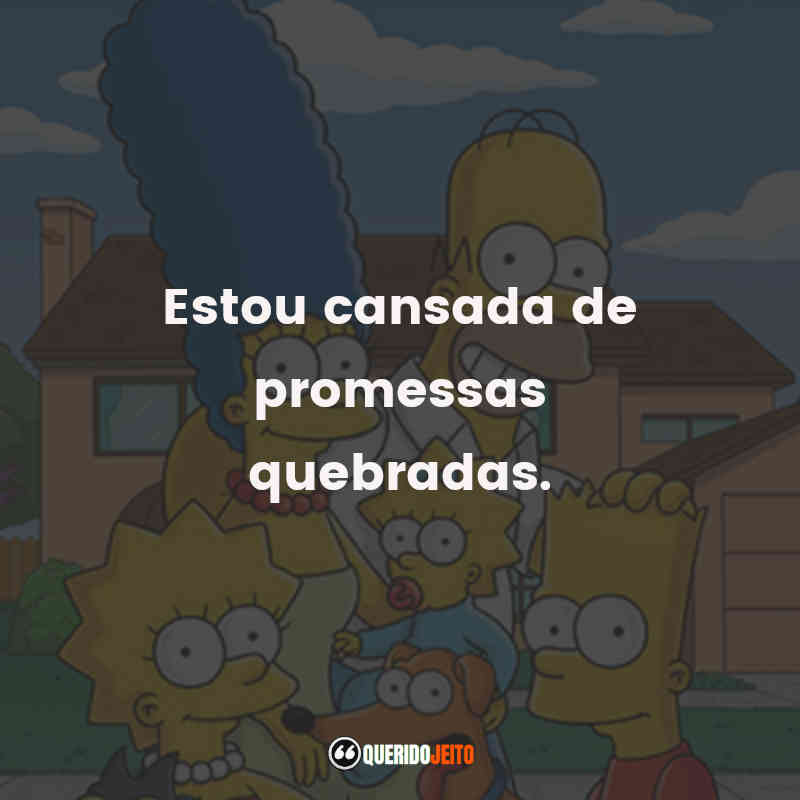 "Estou cansada de promessas quebradas." Frases de Os Simpsons