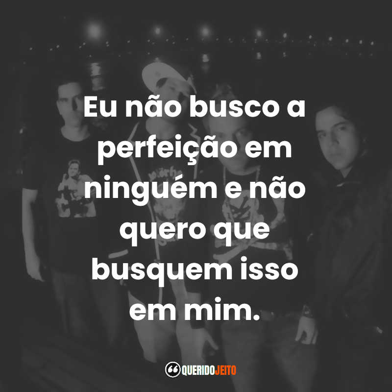 Eu não busco a perfeição em ninguém e não quero que busquem isso em mim.