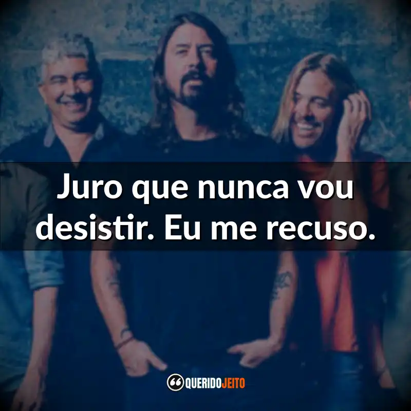 Foo Fighters Frases da Banda: Juro que nunca vou desistir. Eu me recuso.