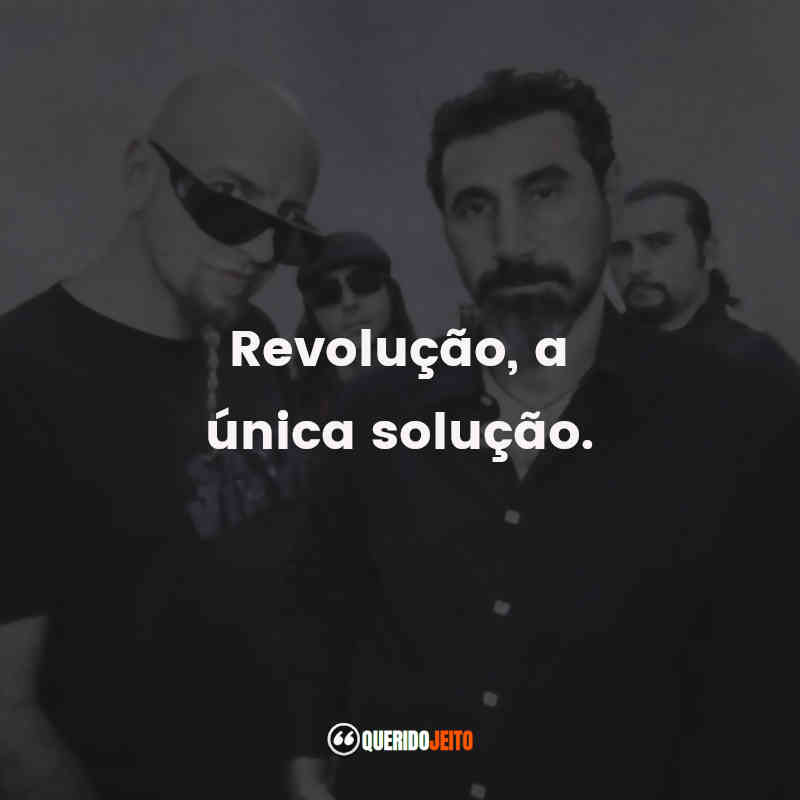 Frases de Músicas System of a Down: Revolução, a única solução.