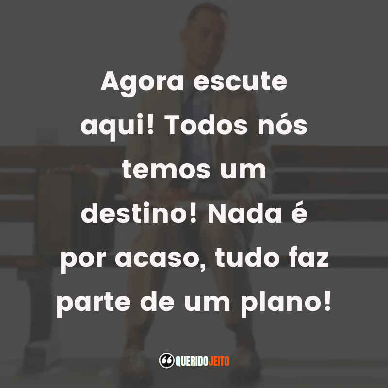 Frases do Filme Forrest Gump: Agora escute aqui! Todos nós temos um destino! Nada é por acaso, tudo faz parte de um plano!