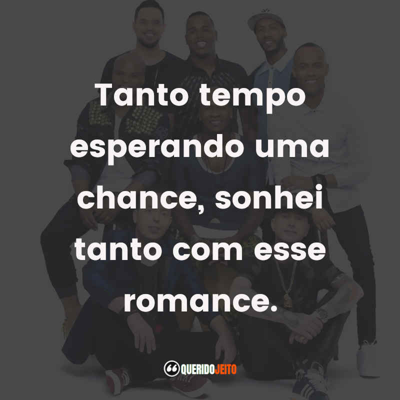 "Tanto tempo esperando uma chance, sonhei tanto com esse romance."