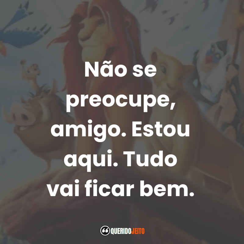 Frases do Filme O Rei Leão: Não se preocupe, amigo. Estou aqui. Tudo vai ficar bem.