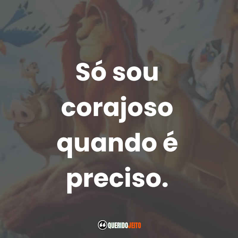 Frases do Filme O Rei Leão: Só sou corajoso quando é preciso.