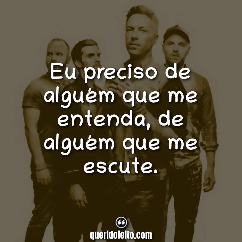 Frases do Coldplay: Eu preciso de alguém que me entenda, de alguém que me escute.