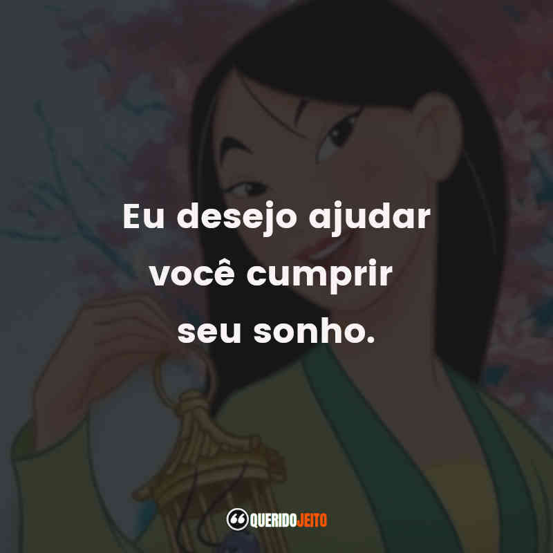 Frases do Filme Mulan: Eu desejo ajudar você cumprir seu sonho.