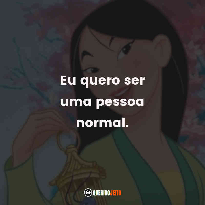 Frases Mulan filme: Eu quero ser uma pessoa normal.