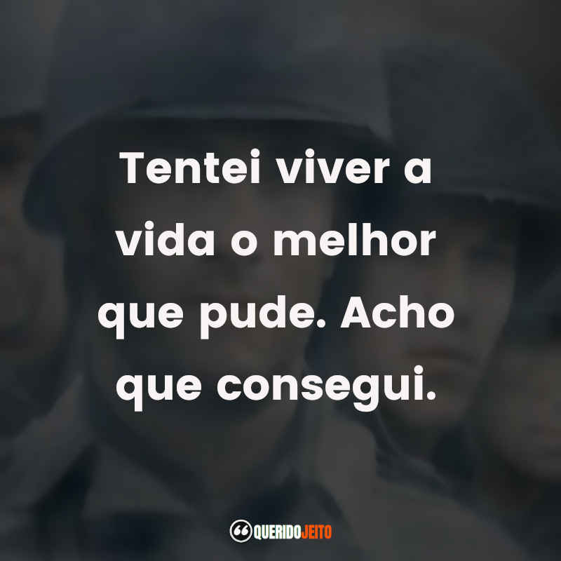 Frases do filme O Resgate do Soldado Ryan: Tentei viver a vida o melhor que pude. Acho que consegui.