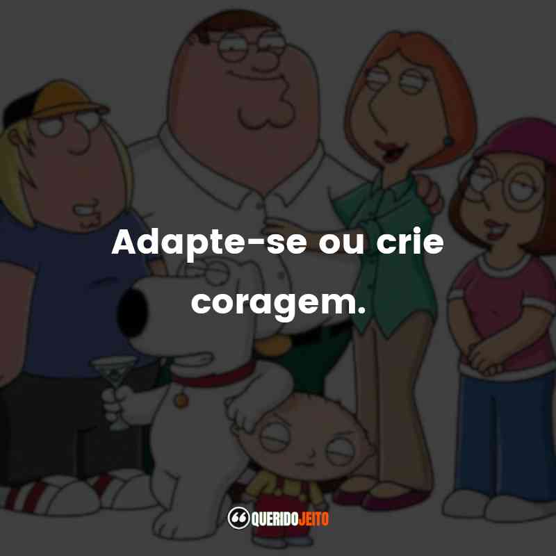 "Adapte-se ou crie coragem." Frases da Série Family Guy