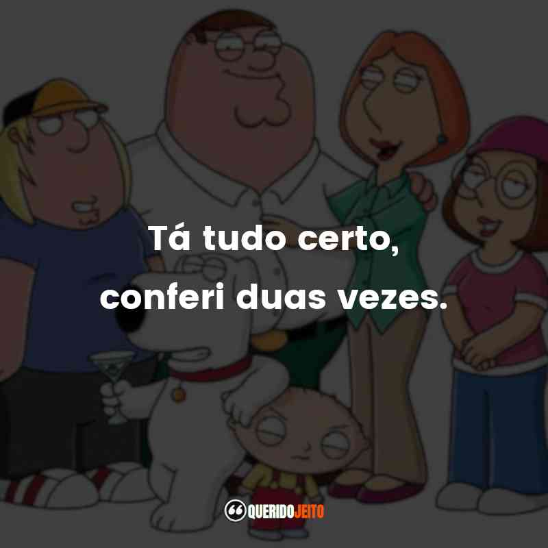 Frases Family Guy série: Tá tudo certo, conferi duas vezes.