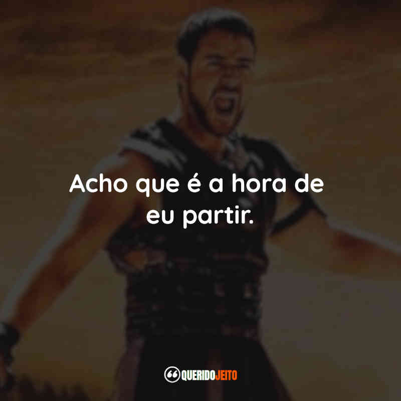 Frases do Filme Gladiador: Acho que é a hora de eu partir.