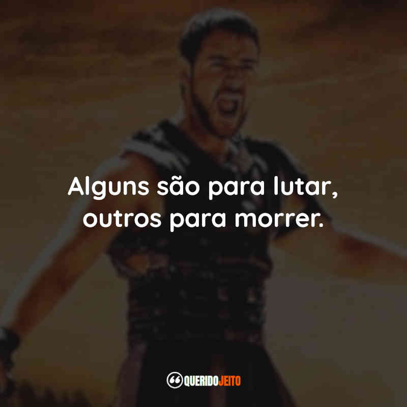 Frases do Filme Gladiador: Alguns são para lutar, outros para morrer.