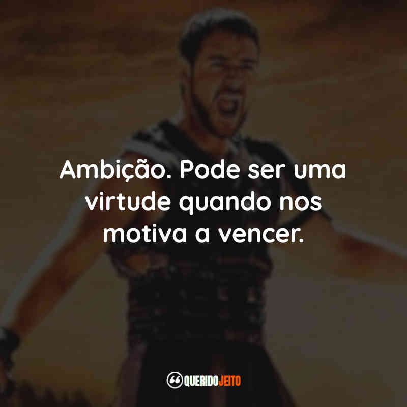 Frases do Filme Gladiador: Ambição. Pode ser uma virtude quando nos motiva a vencer.