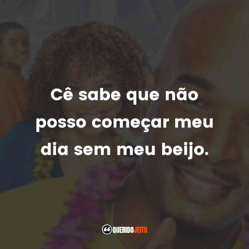 Frases de Eu, a Patroa e as Crianças série: Cê sabe que não posso começar meu dia sem meu beijo.