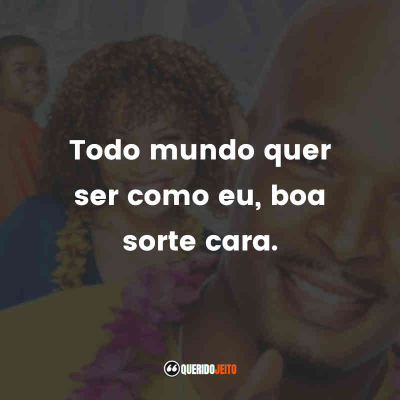 "Todo mundo quer ser como eu, boa sorte cara."