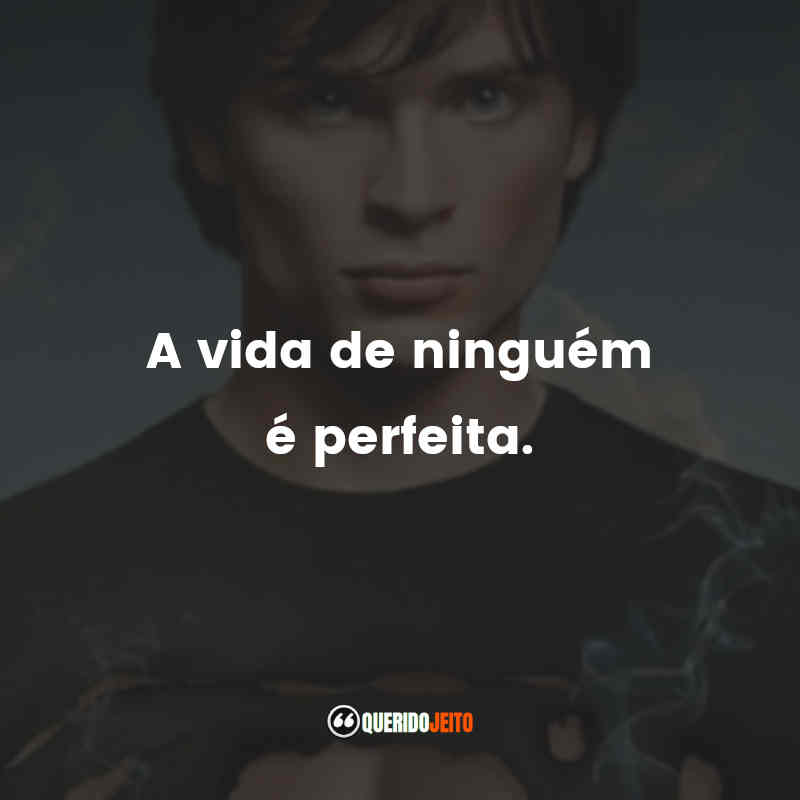 Frases da Série Smallville: As Aventuras do Superboy: A vida de ninguém é perfeita.