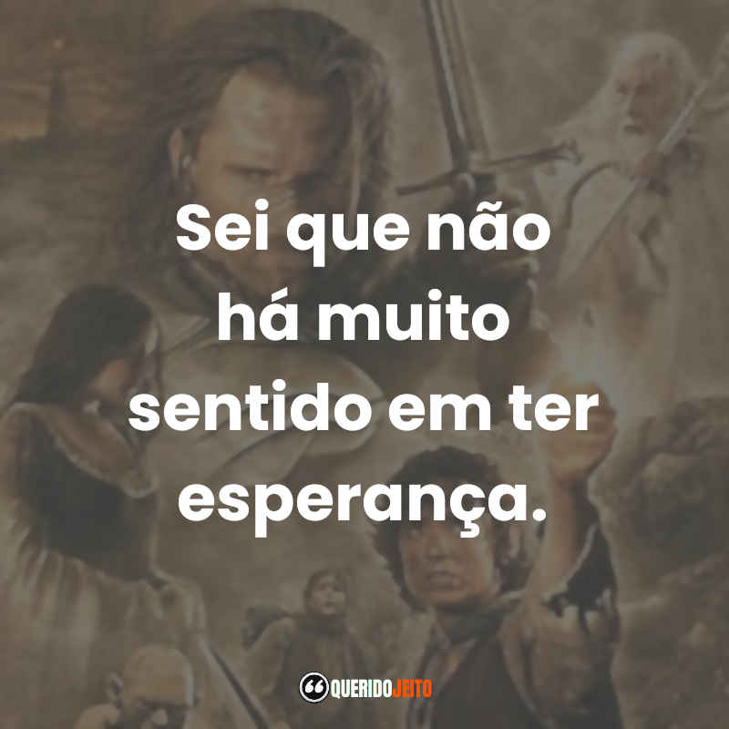 Frases do Filme O Senhor dos Anéis: O Retorno do Rei: Sei que não há muito sentido em ter esperança.