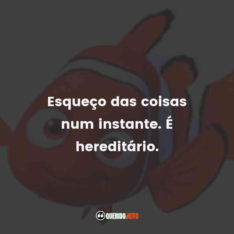 Frases do filme Procurando Nemo: Esqueço das coisas num instante. É hereditário.