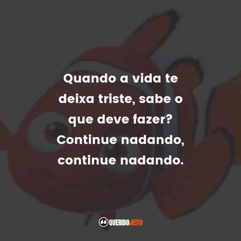 Procurando Nemo frases do filme: Quando a vida te deixa triste, sabe o que deve fazer? Continue nadando, continue nadando.