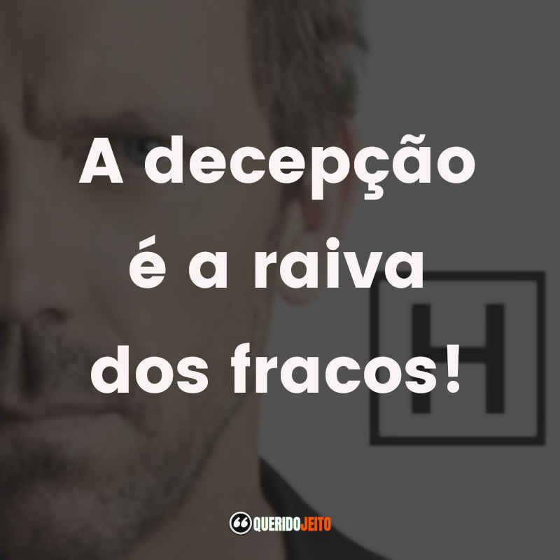 Frases da Série Dr. House: A decepção é a raiva dos fracos!