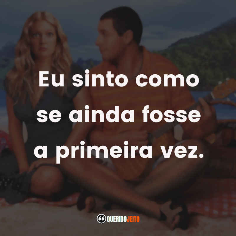 Frases do Filme Como Se Fosse a Primeira Vez: Eu sinto como se ainda fosse a primeira vez.