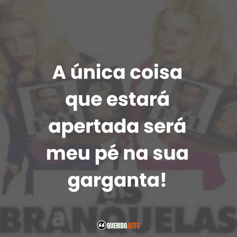 Frases do Filme As Branquelas: A única coisa que estará apertada será meu pé na sua garganta!