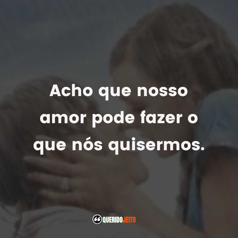 Frases do Filme Diário De Uma Paixão: Acho que nosso amor pode fazer o que nós quisermos.