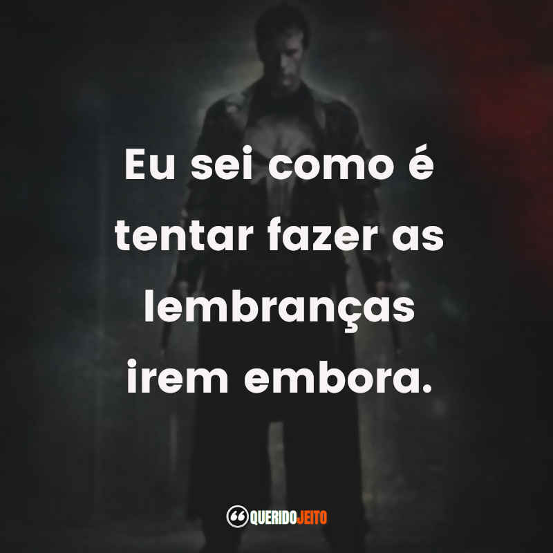 Frases do Filme O Justiceiro: Eu sei como é tentar fazer as lembranças irem embora.