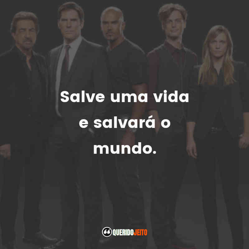 Frases da Série Criminal Minds: Salve uma vida e salvará o mundo.