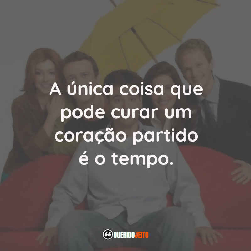 A única coisa que pode curar um coração partido é o tempo.