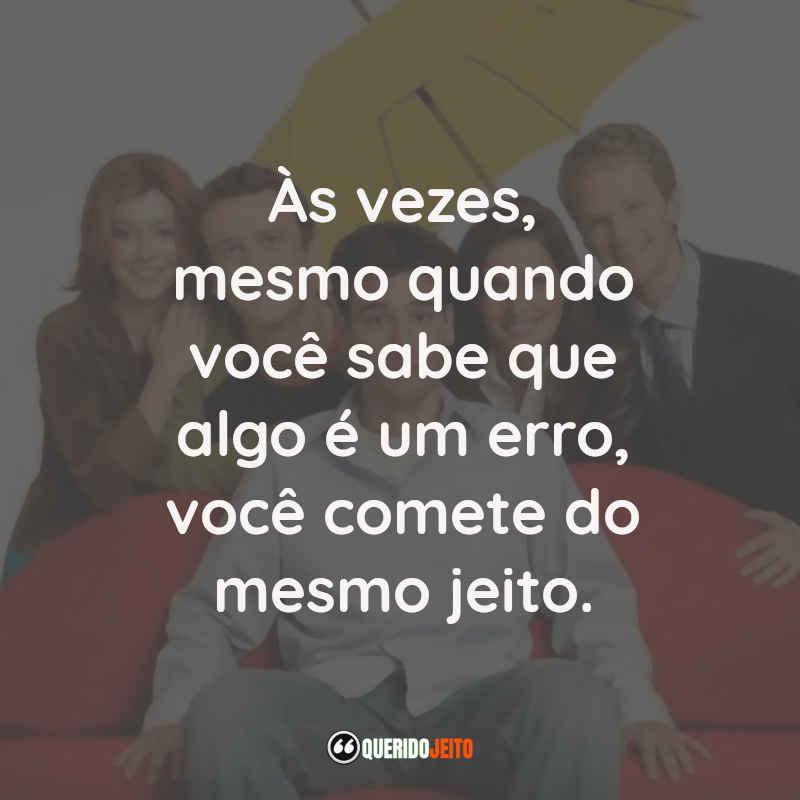 Frases da Série How I Met Your Mother: Às vezes, mesmo quando você sabe que algo é um erro, você comete do mesmo jeito.