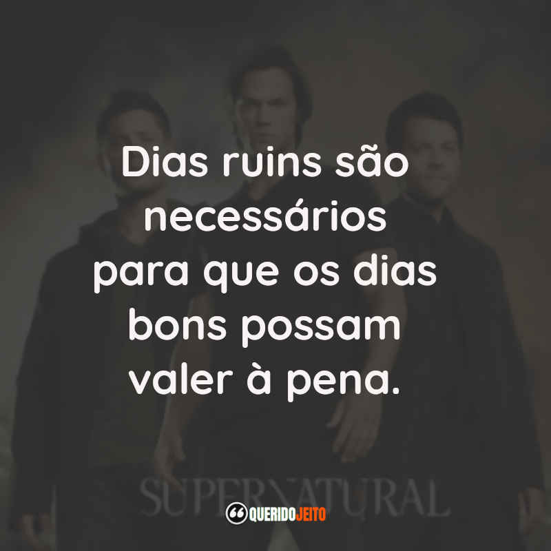 Frases da Série Supernatural: Dias ruins são necessários para que os dias bons possam valer à pena.