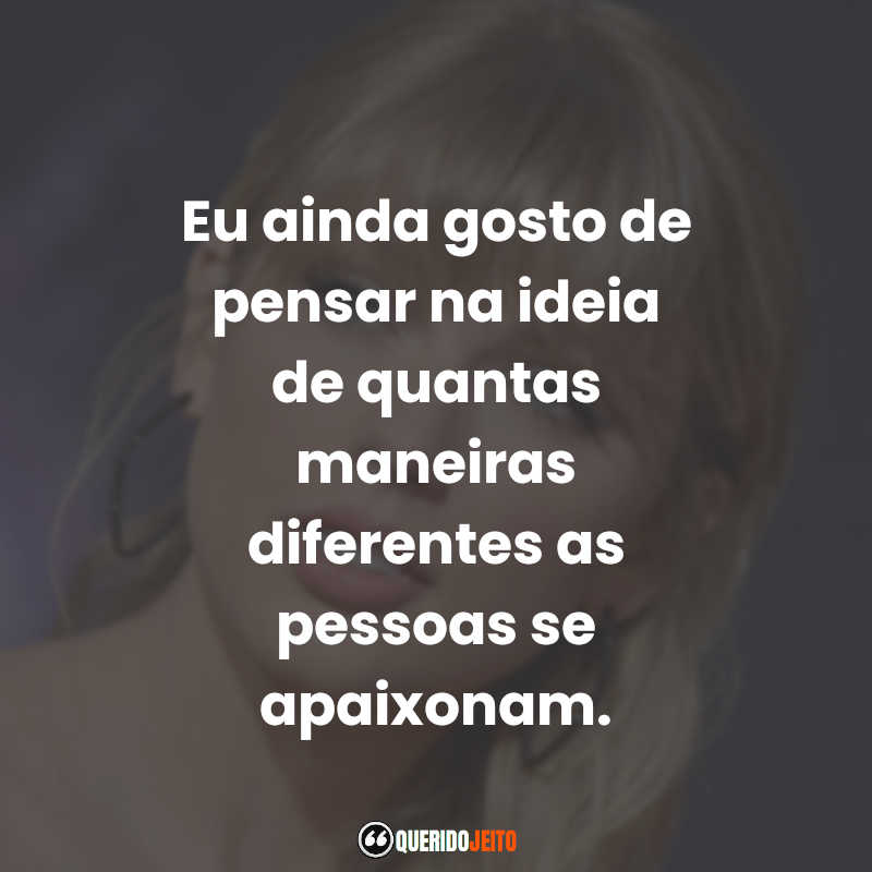 Eu ainda gosto de pensar na ideia de quantas maneiras diferentes as pessoas se apaixonam.