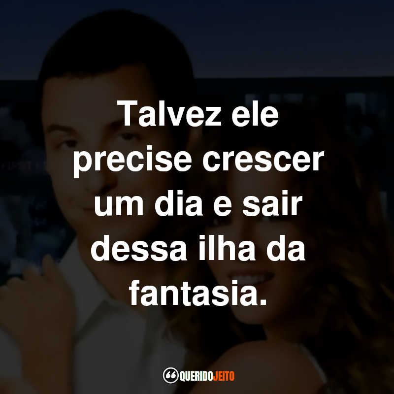 Talvez ele precise crescer um dia e sair dessa ilha da fantasia.